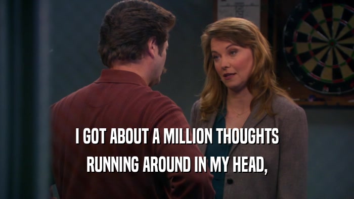 I GOT ABOUT A MILLION THOUGHTS RUNNING AROUND IN MY HEAD, 