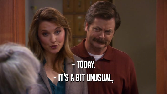 - TODAY. - IT'S A BIT UNUSUAL, 