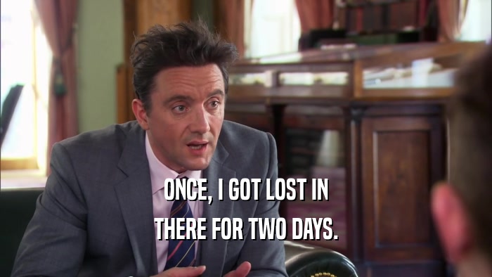 ONCE, I GOT LOST IN THERE FOR TWO DAYS. 