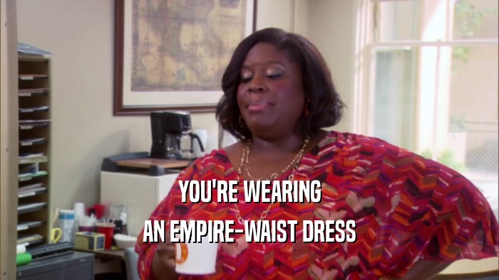 YOU'RE WEARING AN EMPIRE-WAIST DRESS 