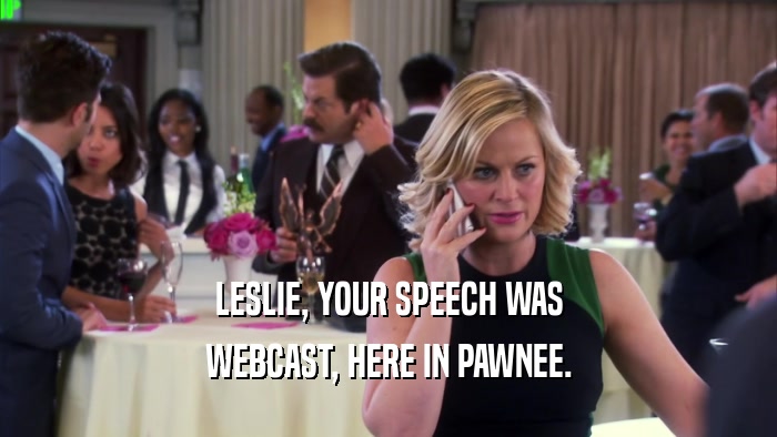 LESLIE, YOUR SPEECH WAS WEBCAST, HERE IN PAWNEE. 