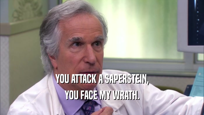 YOU ATTACK A SAPERSTEIN, YOU FACE MY WRATH. 