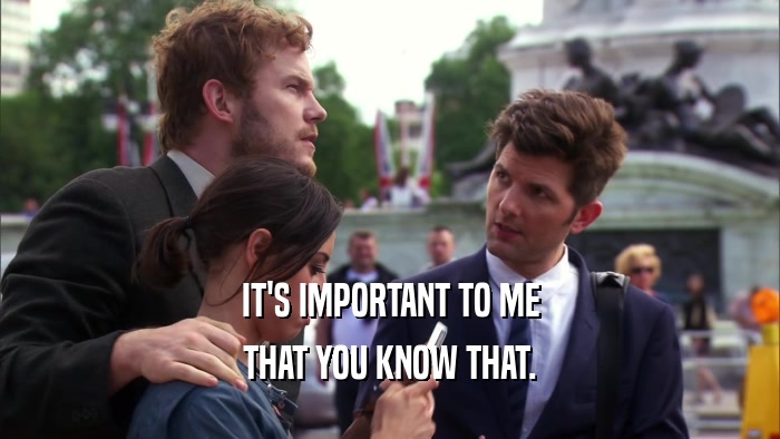 IT'S IMPORTANT TO ME THAT YOU KNOW THAT. 