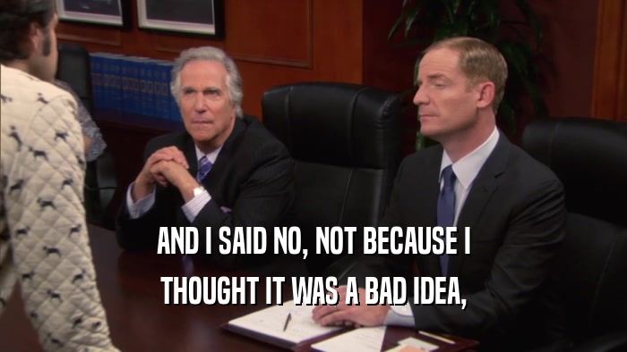 AND I SAID NO, NOT BECAUSE I THOUGHT IT WAS A BAD IDEA, 