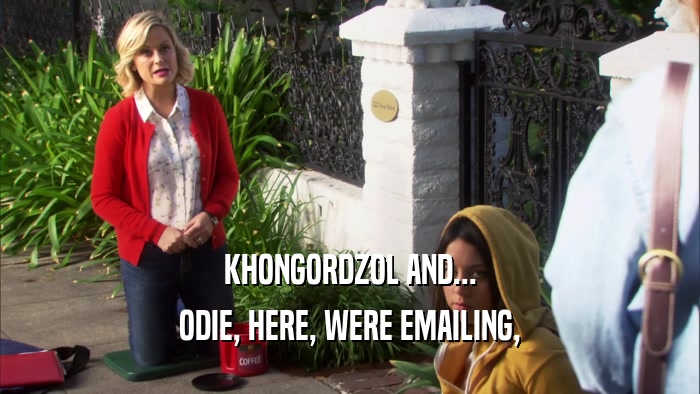 KHONGORDZOL AND... ODIE, HERE, WERE EMAILING, 