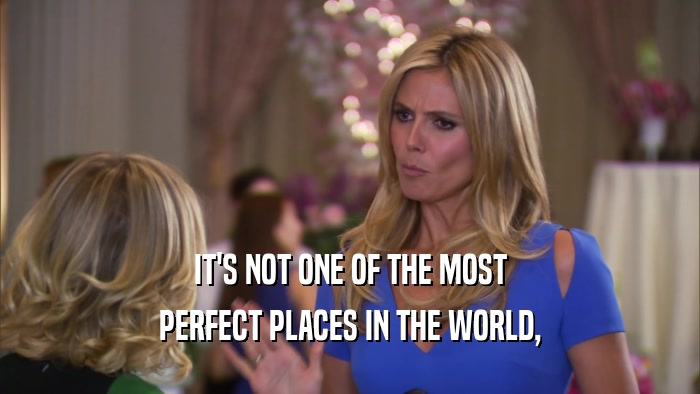 IT'S NOT ONE OF THE MOST PERFECT PLACES IN THE WORLD, 