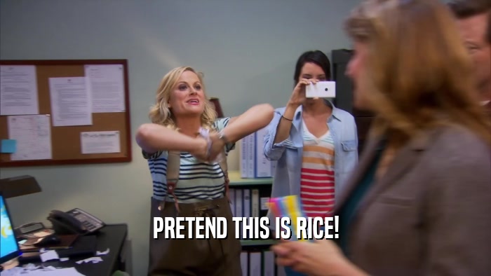 PRETEND THIS IS RICE!  