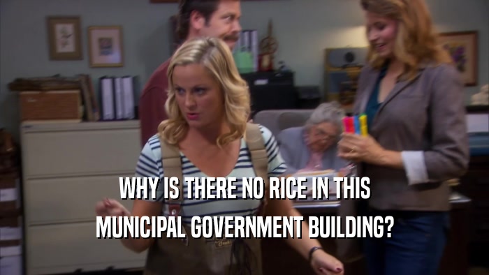 WHY IS THERE NO RICE IN THIS
 MUNICIPAL GOVERNMENT BUILDING?
 
