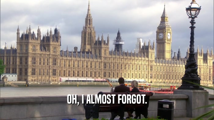 OH, I ALMOST FORGOT.  