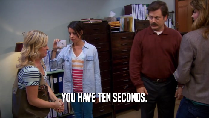 YOU HAVE TEN SECONDS.  