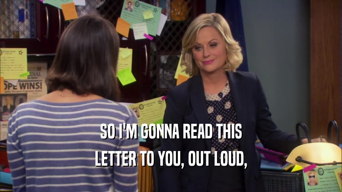 SO I'M GONNA READ THIS LETTER TO YOU, OUT LOUD, 