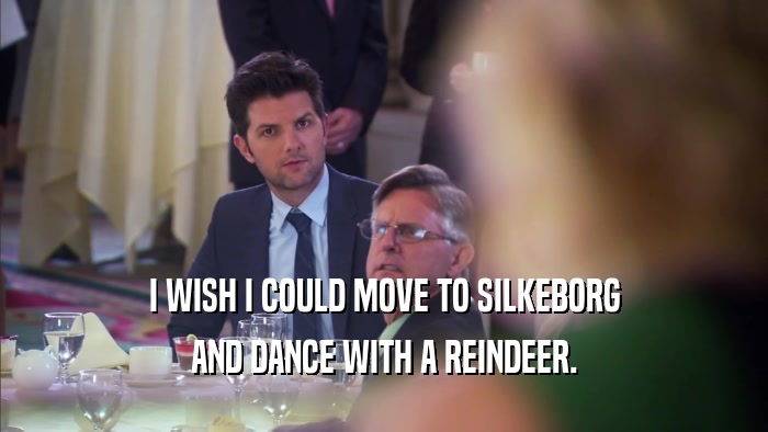 I WISH I COULD MOVE TO SILKEBORG AND DANCE WITH A REINDEER. 