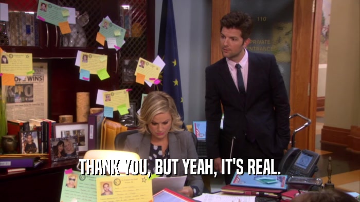 THANK YOU, BUT YEAH, IT'S REAL.  