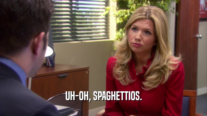 UH-OH, SPAGHETTIOS.  