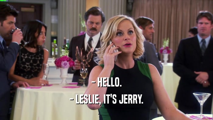 - HELLO. - LESLIE, IT'S JERRY. 