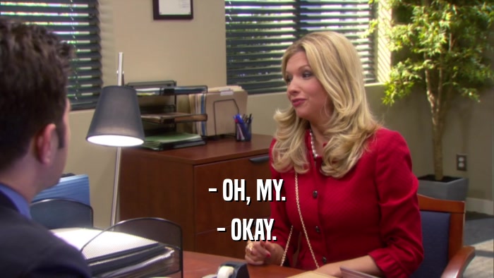 - OH, MY. - OKAY. 
