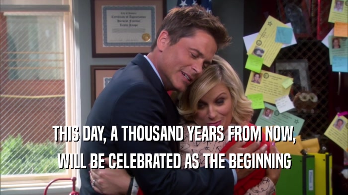 THIS DAY, A THOUSAND YEARS FROM NOW, WILL BE CELEBRATED AS THE BEGINNING 
