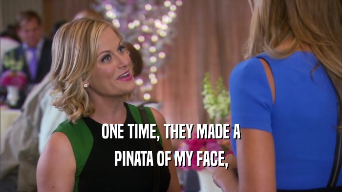 ONE TIME, THEY MADE A PINATA OF MY FACE, 