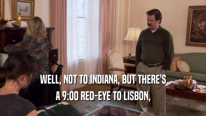 WELL, NOT TO INDIANA, BUT THERE'S A 9:00 RED-EYE TO LISBON, 
