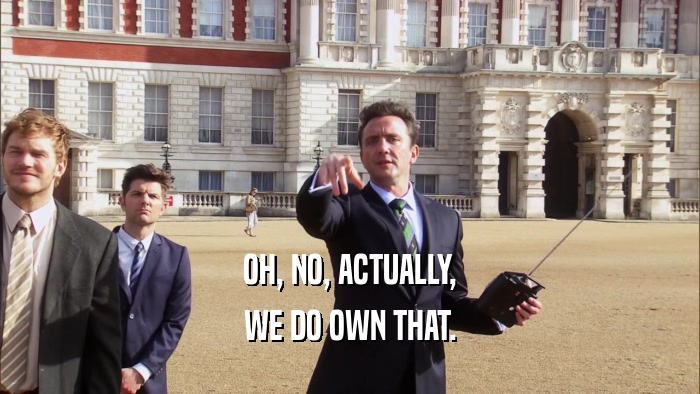 OH, NO, ACTUALLY, WE DO OWN THAT. 