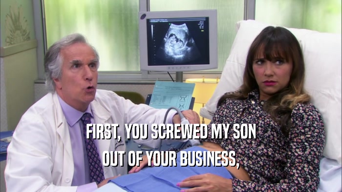 FIRST, YOU SCREWED MY SON OUT OF YOUR BUSINESS, 