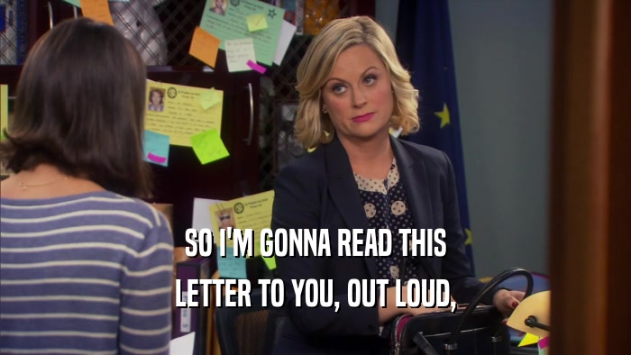 SO I'M GONNA READ THIS LETTER TO YOU, OUT LOUD, 