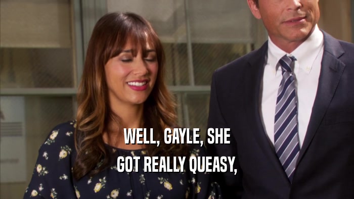 WELL, GAYLE, SHE GOT REALLY QUEASY, 
