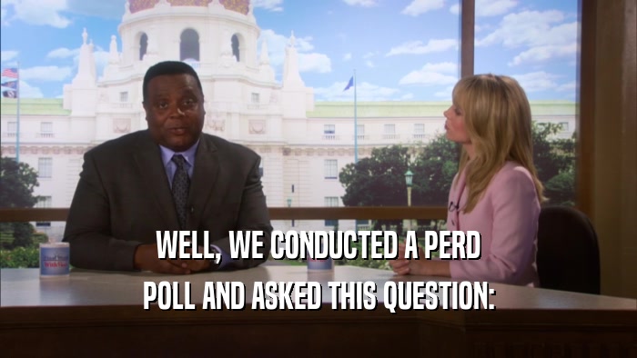 WELL, WE CONDUCTED A PERD POLL AND ASKED THIS QUESTION: 