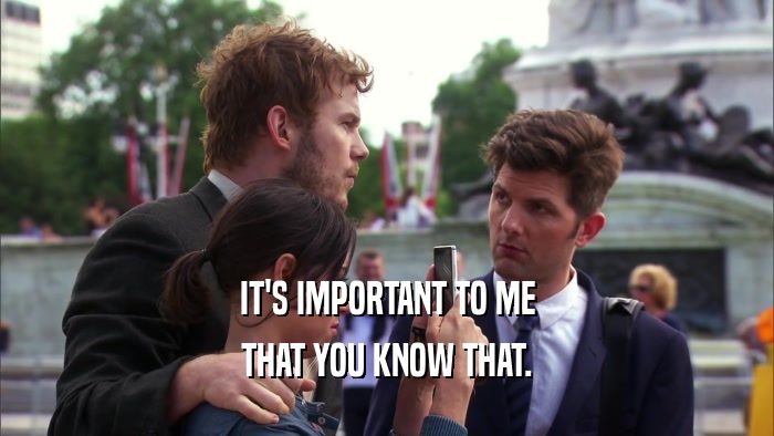 IT'S IMPORTANT TO ME THAT YOU KNOW THAT. 
