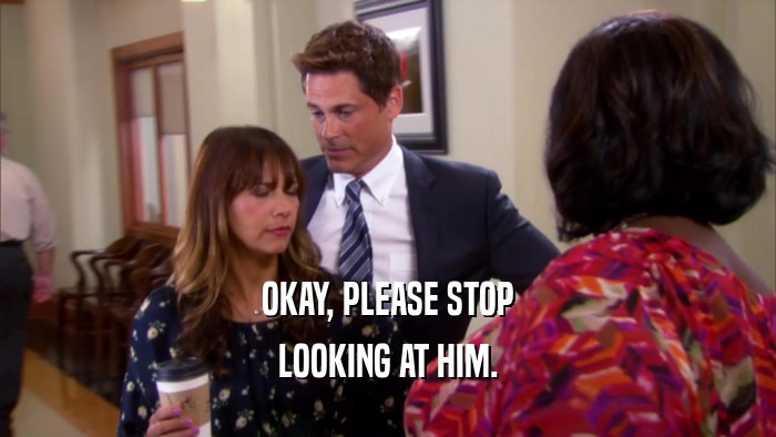 OKAY, PLEASE STOP LOOKING AT HIM. 
