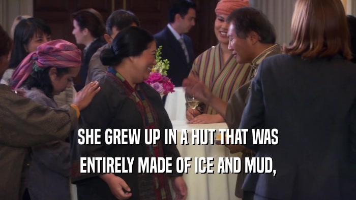SHE GREW UP IN A HUT THAT WAS ENTIRELY MADE OF ICE AND MUD, 