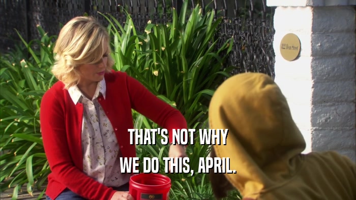 THAT'S NOT WHY WE DO THIS, APRIL. 