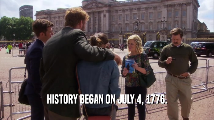 HISTORY BEGAN ON JULY 4, 1776.  