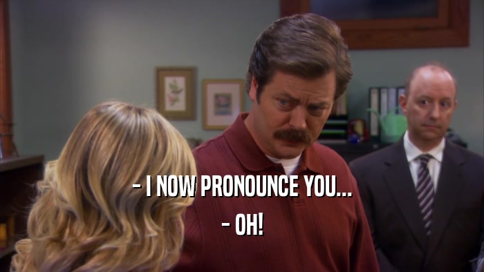- I NOW PRONOUNCE YOU... - OH! 