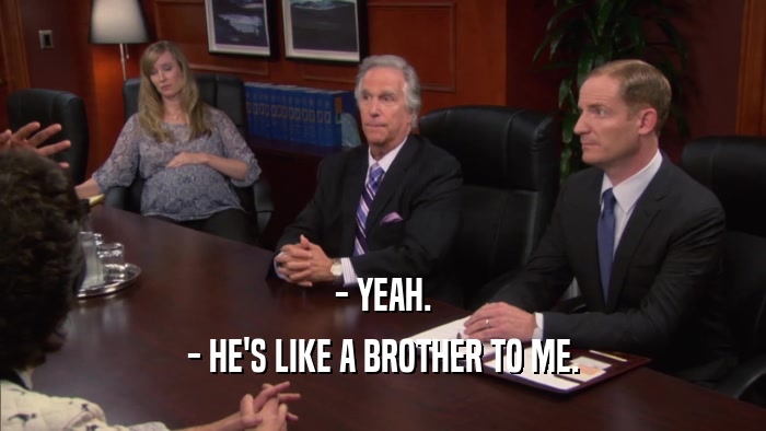- YEAH. - HE'S LIKE A BROTHER TO ME. 
