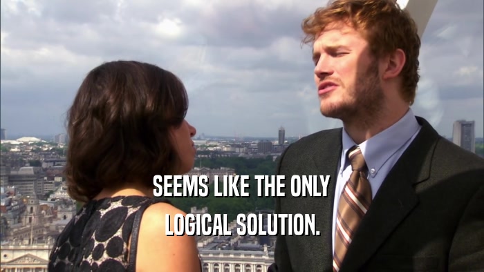 SEEMS LIKE THE ONLY LOGICAL SOLUTION. 