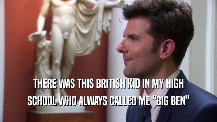 THERE WAS THIS BRITISH KID IN MY HIGH SCHOOL WHO ALWAYS CALLED ME 