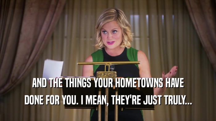 AND THE THINGS YOUR HOMETOWNS HAVE DONE FOR YOU. I MEAN, THEY'RE JUST TRULY... 