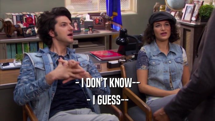 - I DON'T KNOW-- - I GUESS-- 