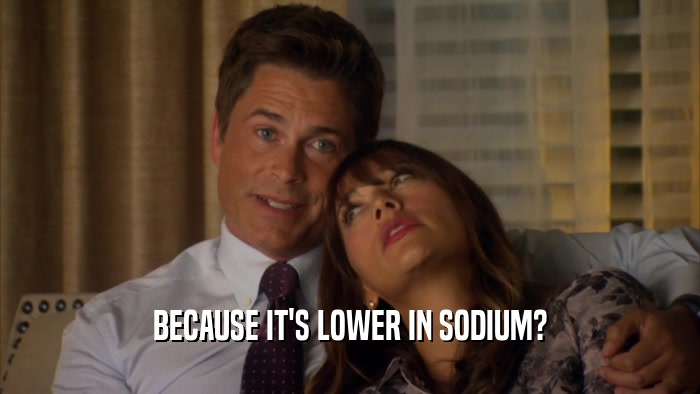 BECAUSE IT'S LOWER IN SODIUM?  