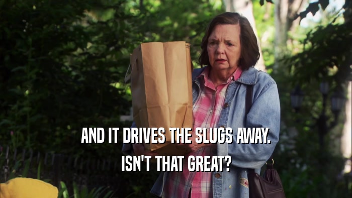 AND IT DRIVES THE SLUGS AWAY. ISN'T THAT GREAT? 