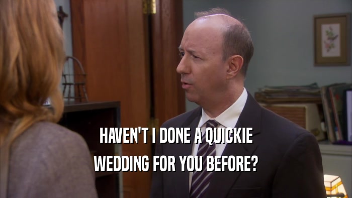 HAVEN'T I DONE A QUICKIE WEDDING FOR YOU BEFORE? 