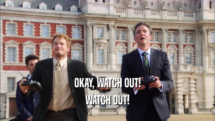 OKAY, WATCH OUT! WATCH OUT! 