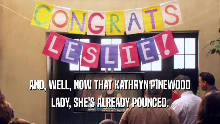 AND, WELL, NOW THAT KATHRYN PINEWOOD LADY, SHE'S ALREADY POUNCED. 