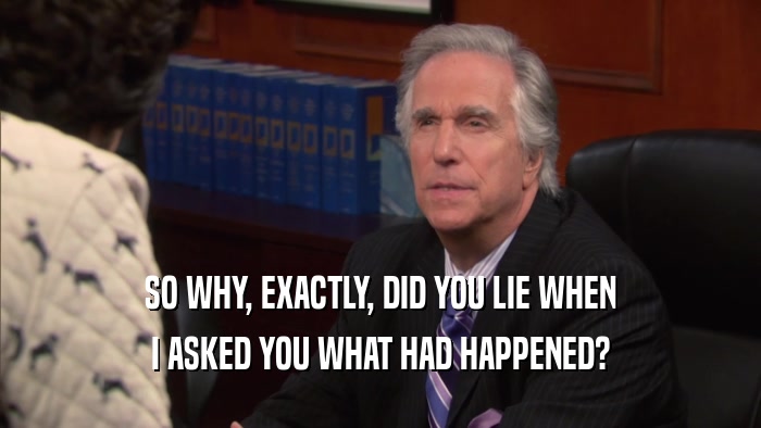 SO WHY, EXACTLY, DID YOU LIE WHEN I ASKED YOU WHAT HAD HAPPENED? 