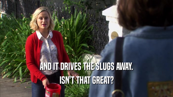 AND IT DRIVES THE SLUGS AWAY. ISN'T THAT GREAT? 