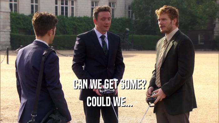 CAN WE GET SOME? COULD WE... 