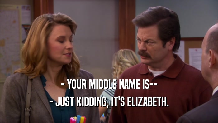 - YOUR MIDDLE NAME IS-- - JUST KIDDING, IT'S ELIZABETH. 