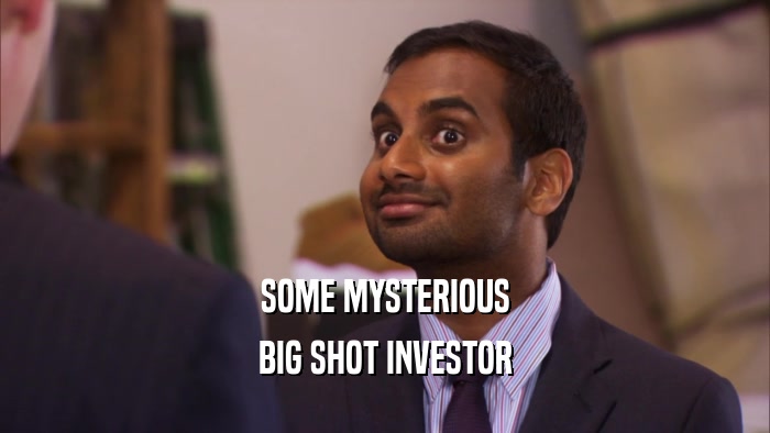 SOME MYSTERIOUS BIG SHOT INVESTOR 