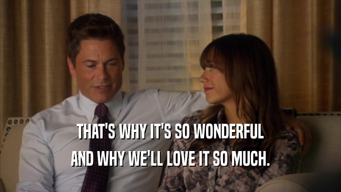 THAT'S WHY IT'S SO WONDERFUL AND WHY WE'LL LOVE IT SO MUCH. 